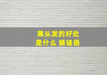 黑头发的好处是什么 猜谜语